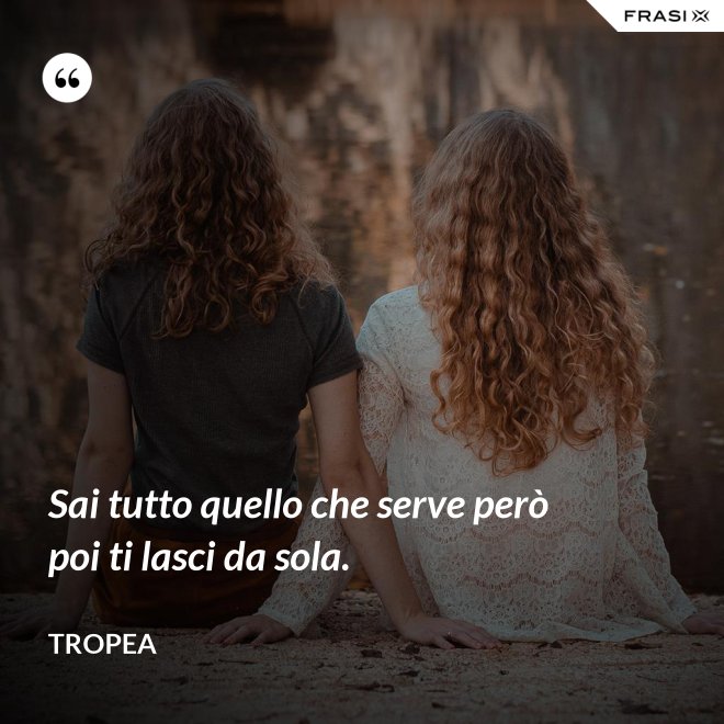 Sai tutto quello che serve però poi ti lasci da sola. - Tropea