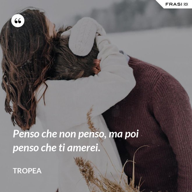 Penso che non penso, ma poi penso che ti amerei. - Tropea
