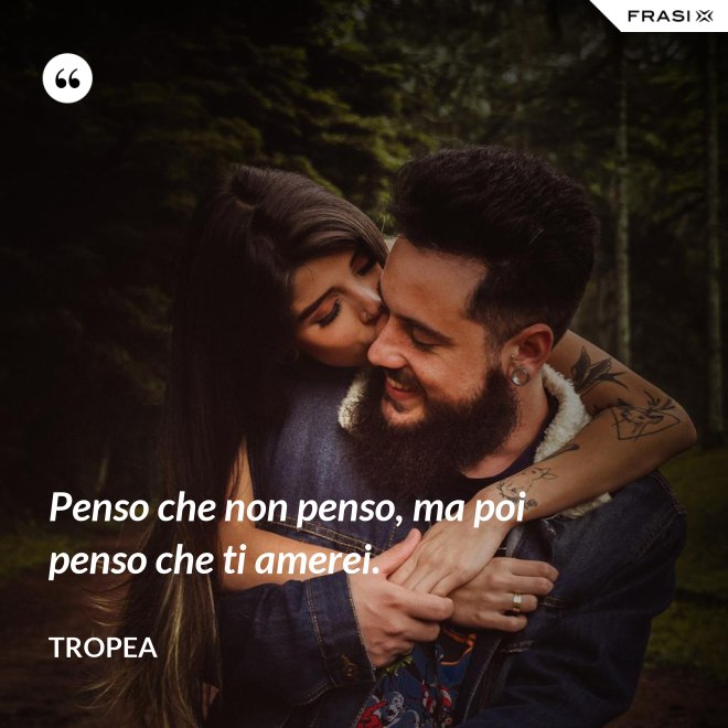 Penso che non penso, ma poi penso che ti amerei. - Tropea