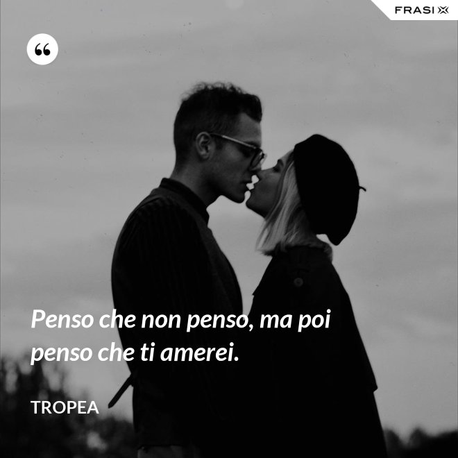 Penso che non penso, ma poi penso che ti amerei. - Tropea