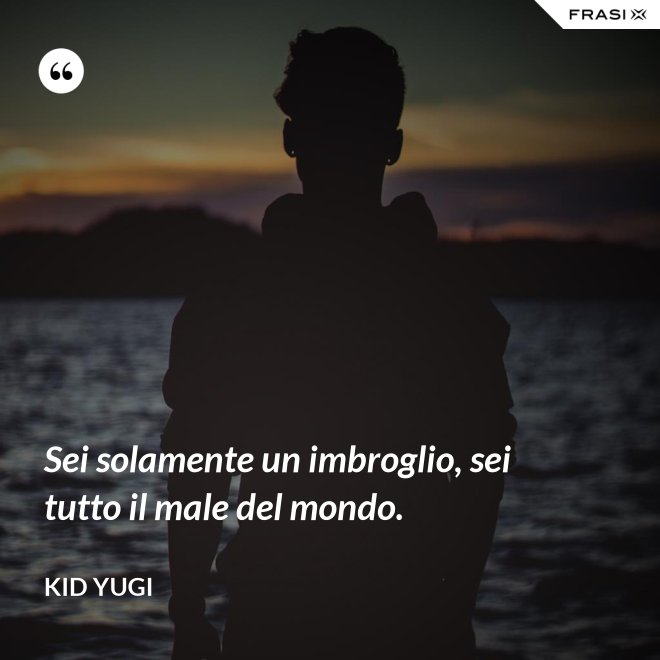 Sei solamente un imbroglio, sei tutto il male del mondo. - Kid Yugi