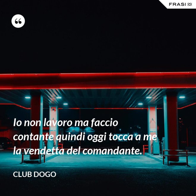 Io non lavoro ma faccio contante quindi oggi tocca a me la vendetta del comandante. - Club Dogo