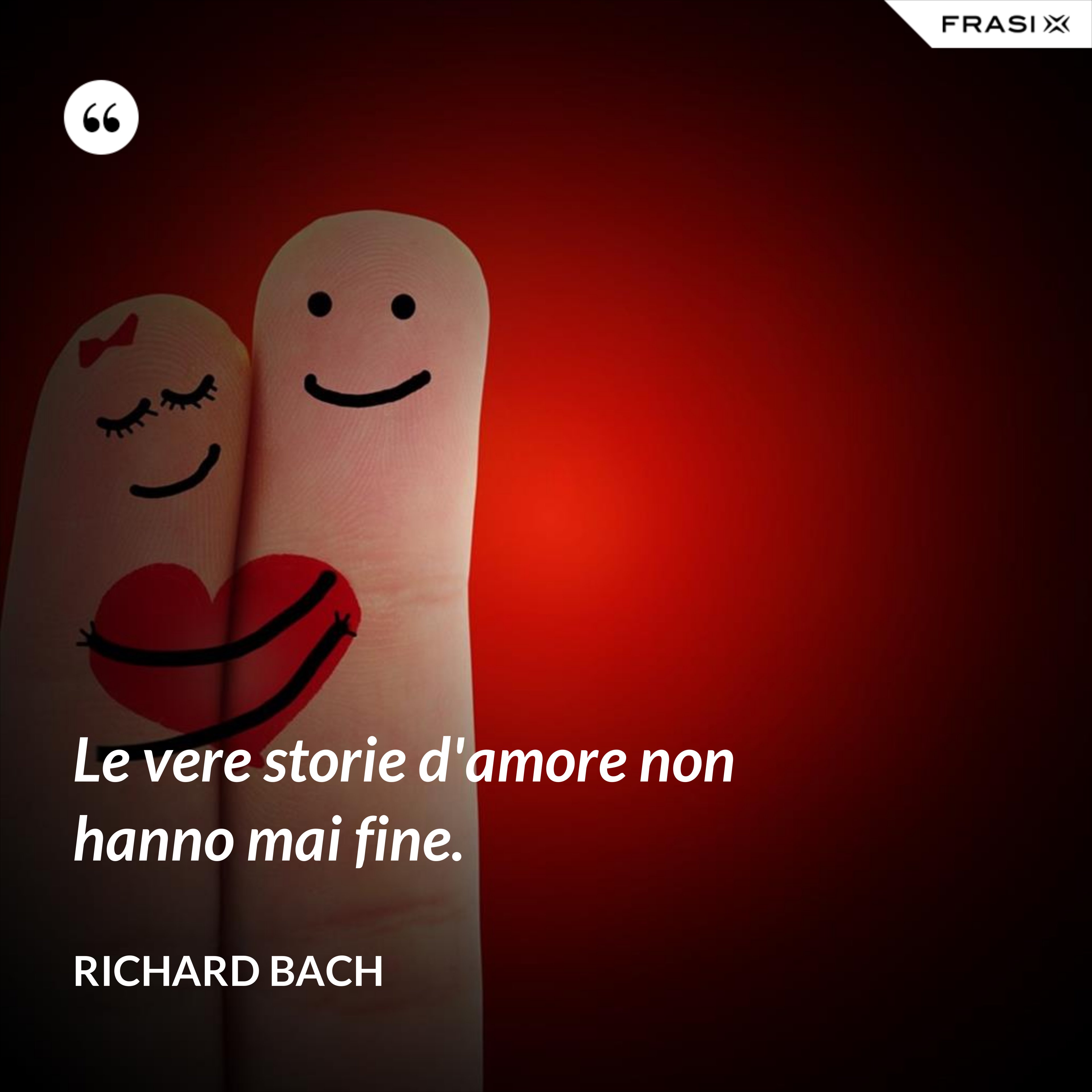 Le vere storie d'amore non hanno mai fine. - Richard Bach
