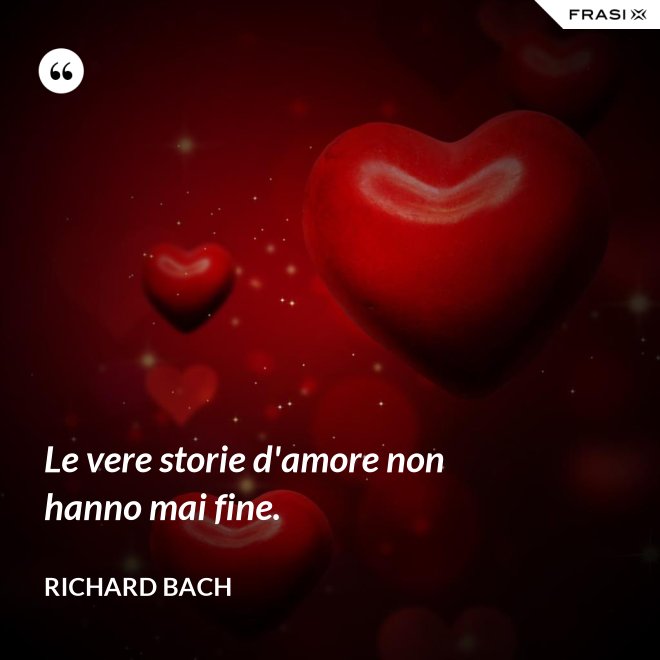Le vere storie d'amore non hanno mai fine. - Richard Bach