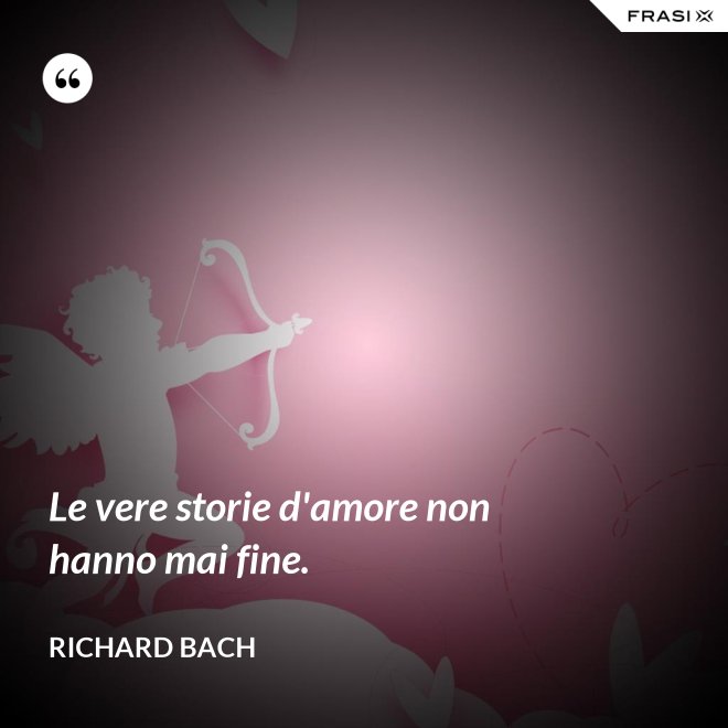 Le vere storie d'amore non hanno mai fine. - Richard Bach
