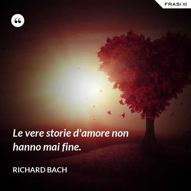Le vere storie d'amore non hanno mai fine. - Richard Bach