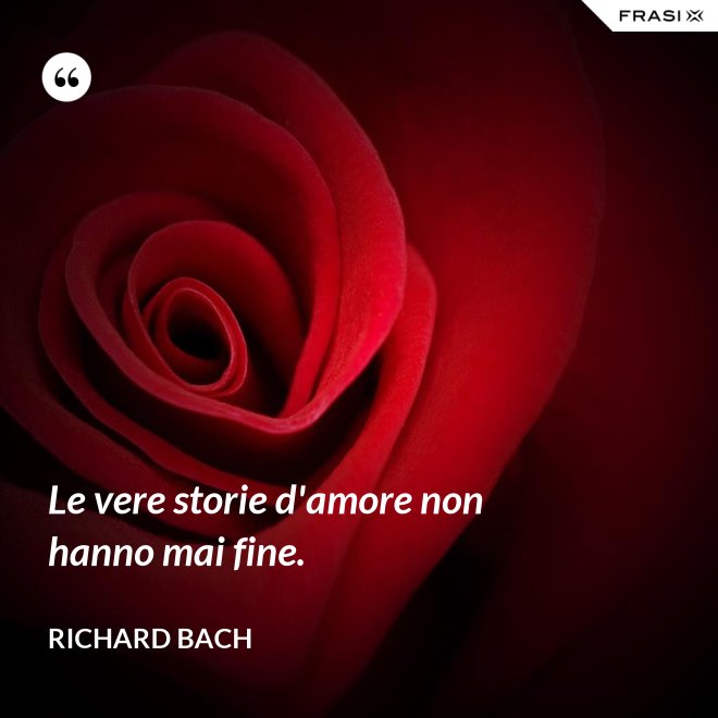 Le vere storie d'amore non hanno mai fine. - Richard Bach