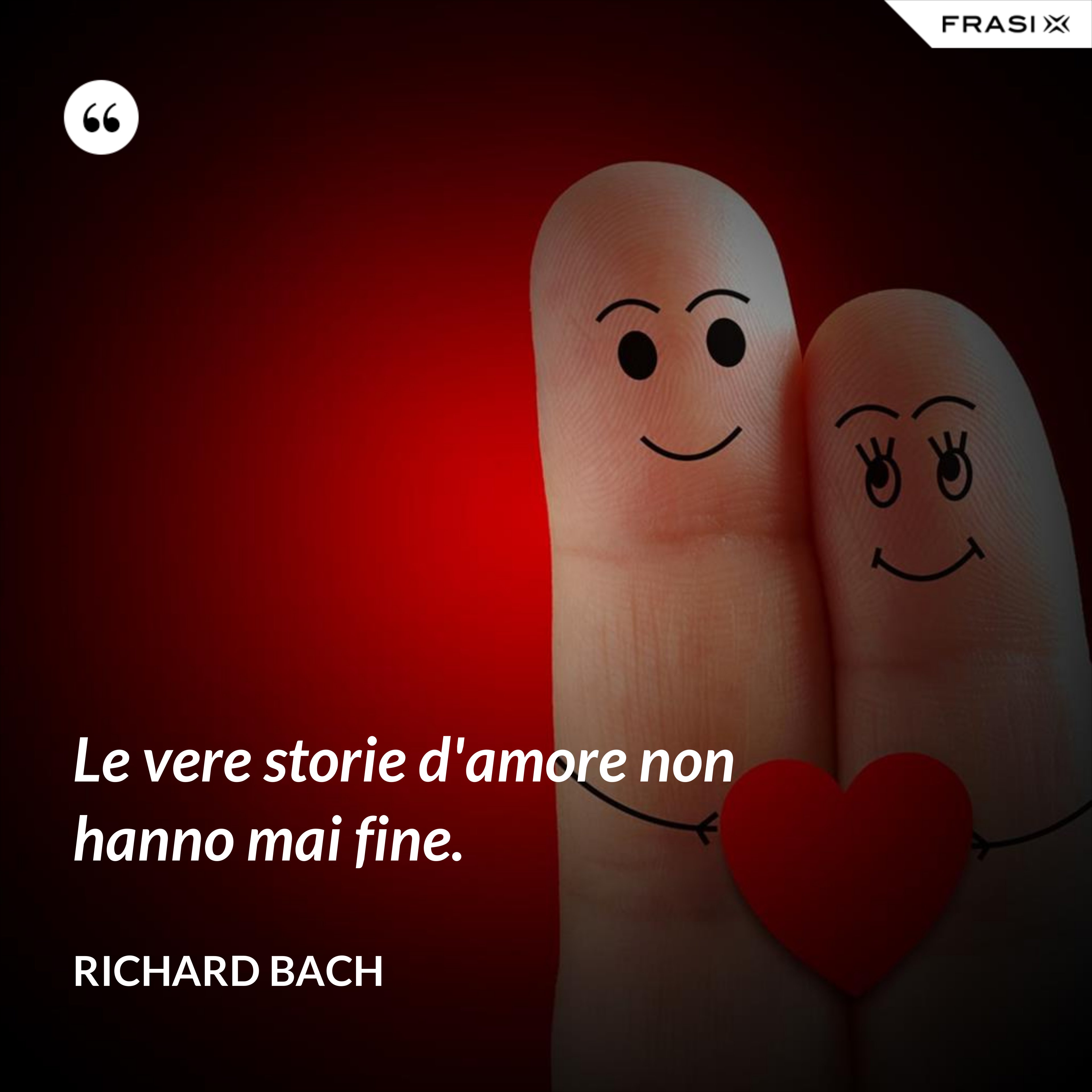 Le vere storie d'amore non hanno mai fine. - Richard Bach
