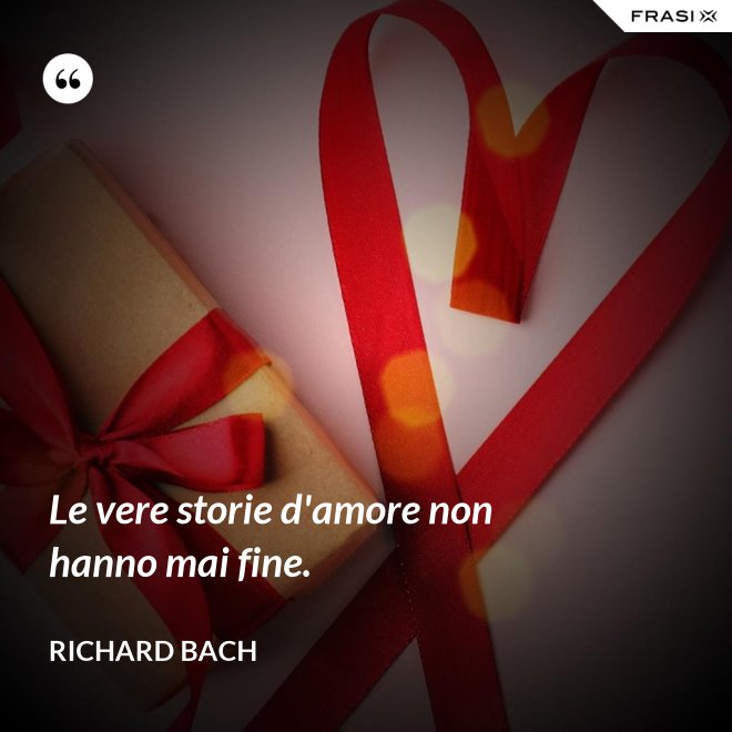 Le vere storie d'amore non hanno mai fine. - Richard Bach