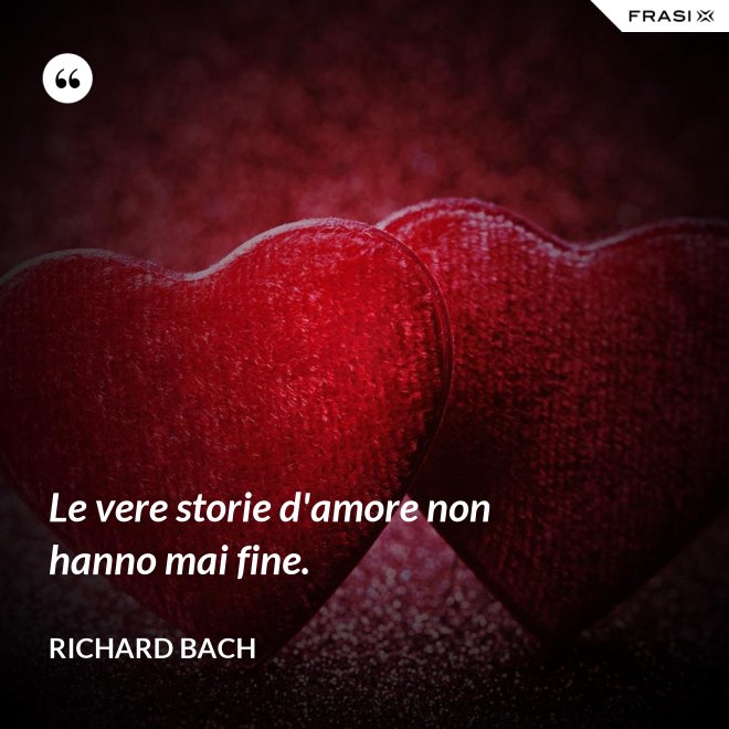 Le vere storie d'amore non hanno mai fine. - Richard Bach