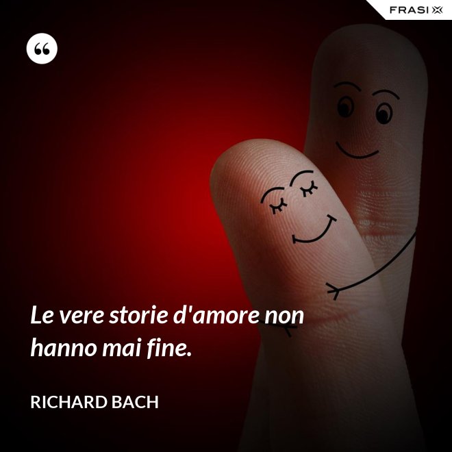 Le vere storie d'amore non hanno mai fine. - Richard Bach