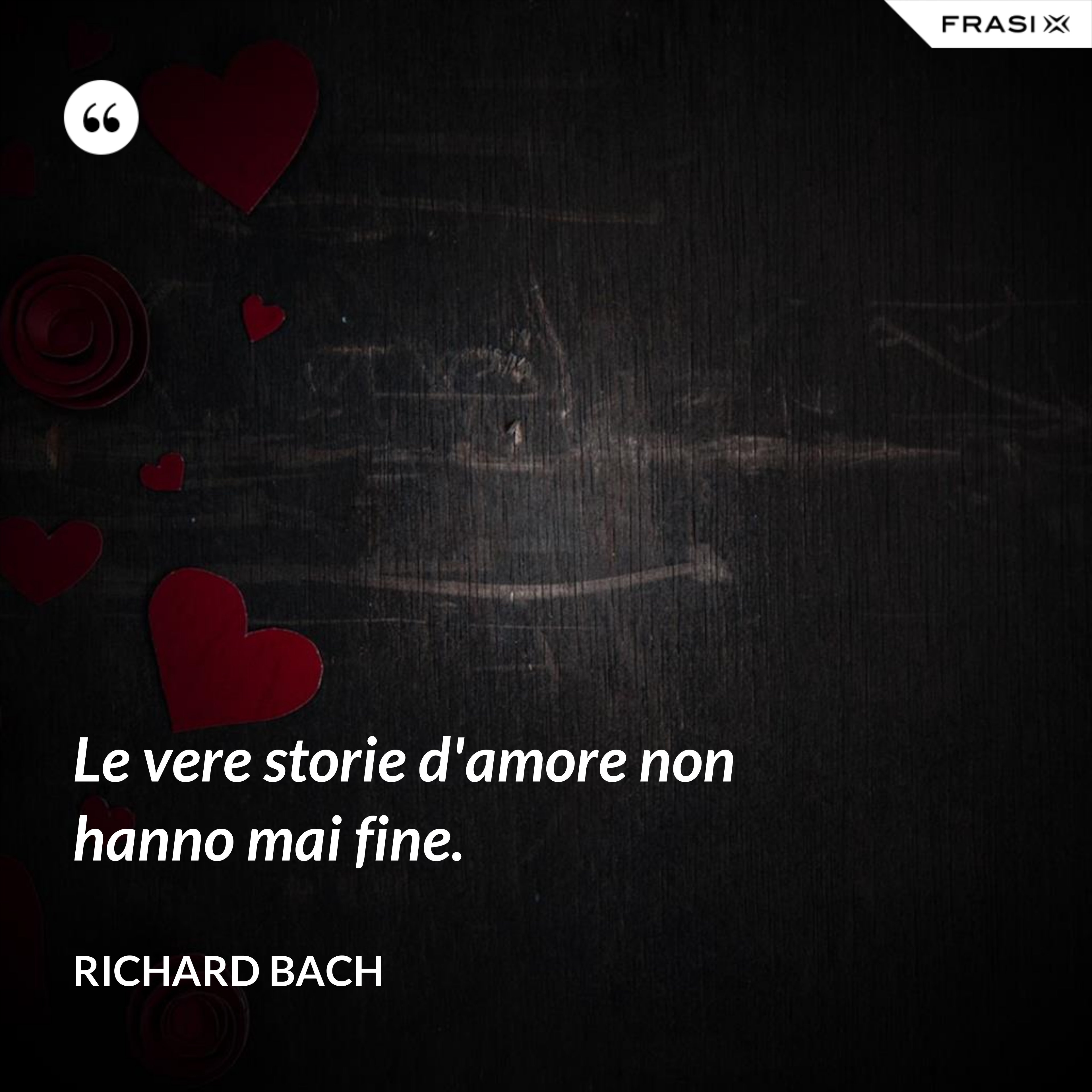 Le vere storie d'amore non hanno mai fine. - Richard Bach