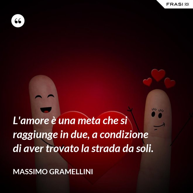 L'amore è una meta che si raggiunge in due, a condizione di aver trovato la strada da soli. - Massimo Gramellini