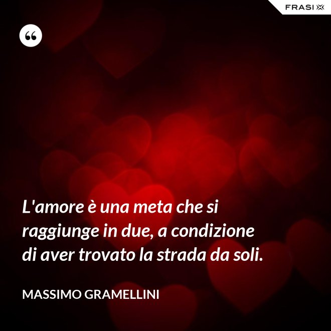 L'amore è una meta che si raggiunge in due, a condizione di aver trovato la strada da soli. - Massimo Gramellini
