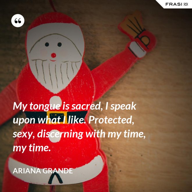 My tongue is sacred, I speak upon what I like. Protected, sexy, discerning with my time, my time. - Ariana Grande