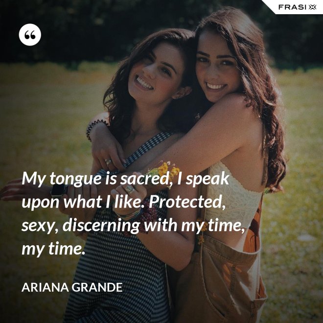 My tongue is sacred, I speak upon what I like. Protected, sexy, discerning with my time, my time. - Ariana Grande