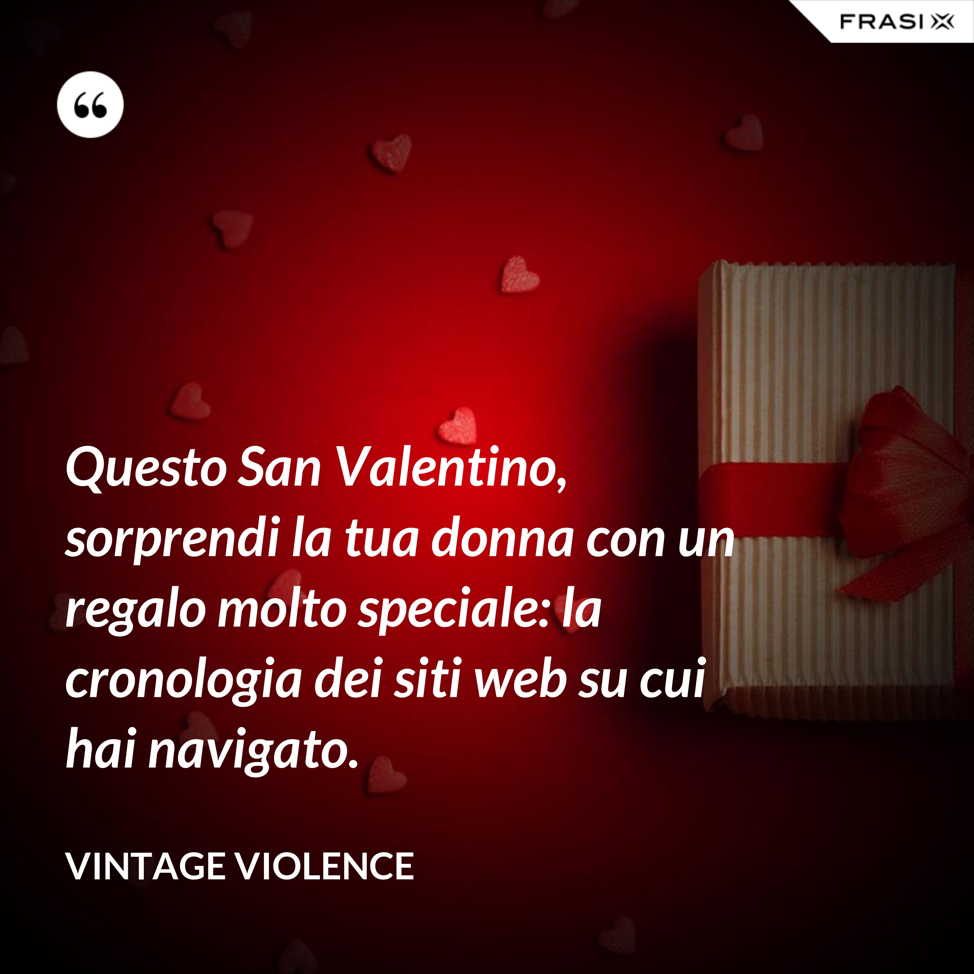 Questo San Valentino, sorprendi la tua donna con un regalo molto speciale: la cronologia dei siti web su cui hai navigato. - Vintage Violence
