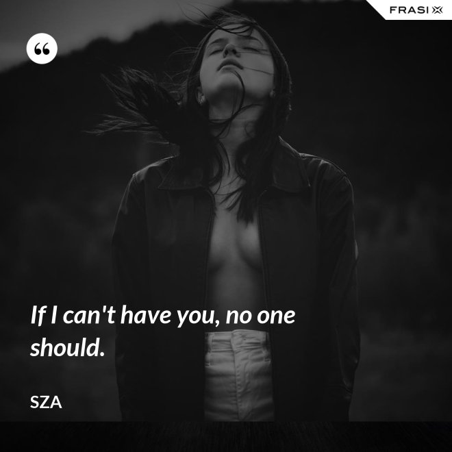 If I can't have you, no one should. - SZA