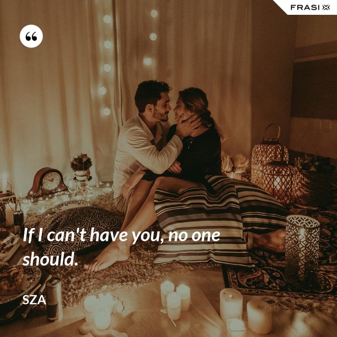 If I can't have you, no one should. - SZA