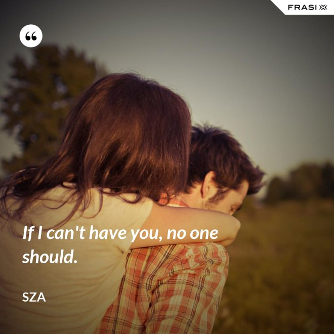 If I can't have you, no one should. - SZA