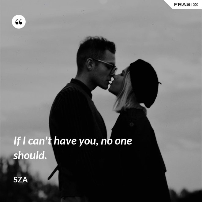 If I can't have you, no one should. - SZA