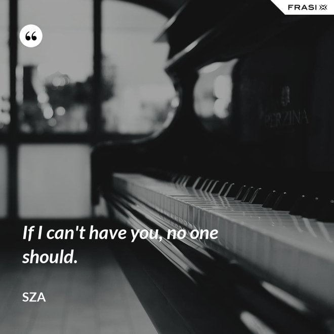 If I can't have you, no one should. - SZA