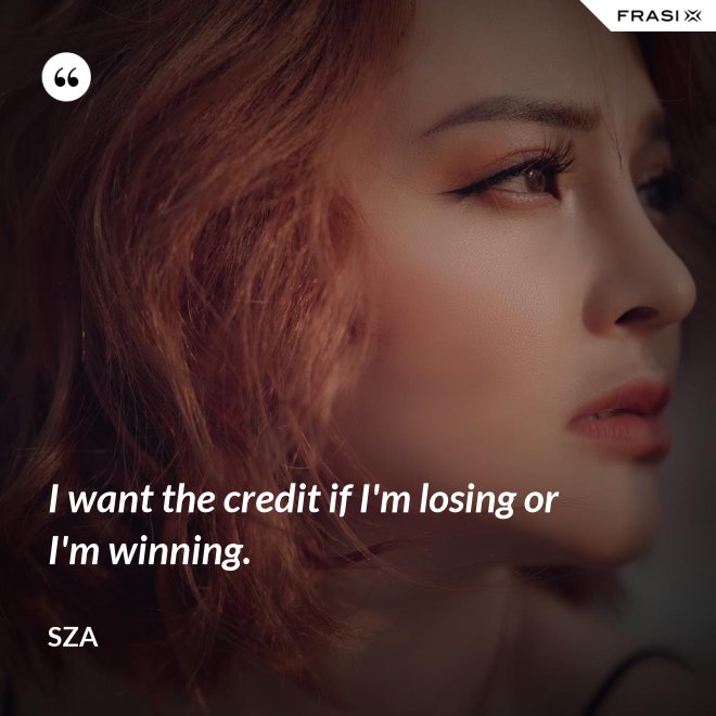 I want the credit if I'm losing or I'm winning. - SZA