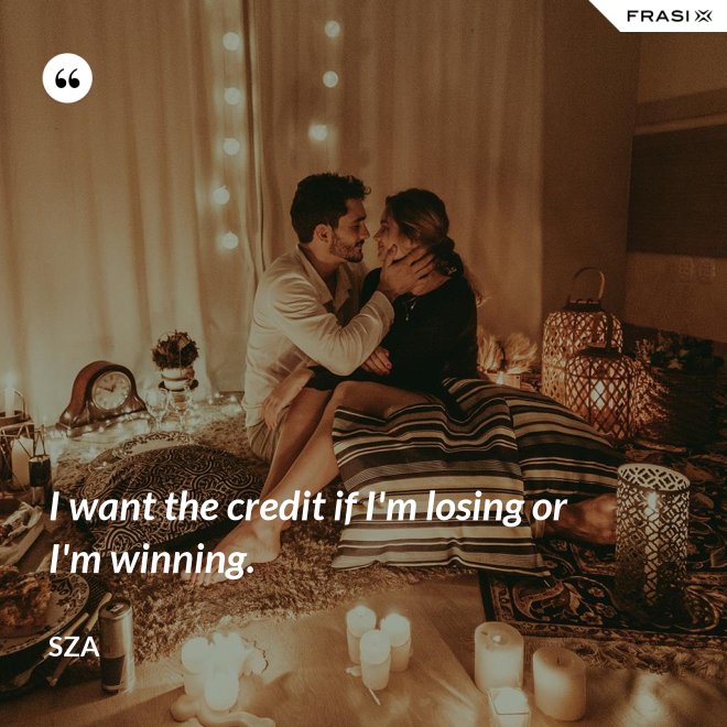 I want the credit if I'm losing or I'm winning. - SZA