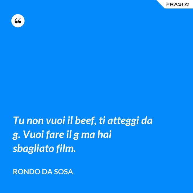 Tu non vuoi il beef, ti atteggi da g. Vuoi fare il g ma hai sbagliato film. - Rondo da Sosa