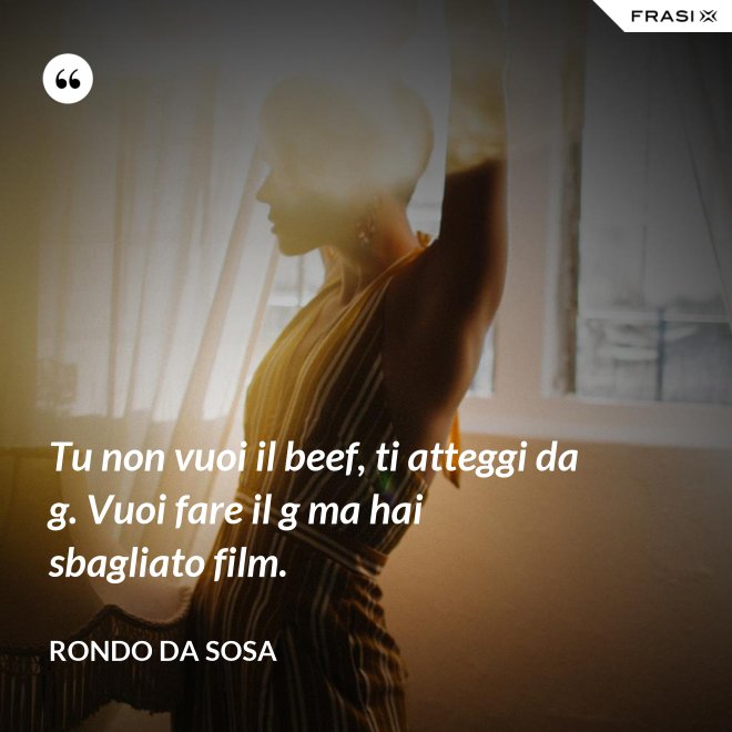 Tu non vuoi il beef, ti atteggi da g. Vuoi fare il g ma hai sbagliato film. - Rondo da Sosa