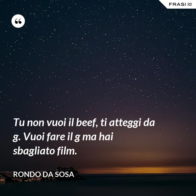 Tu non vuoi il beef, ti atteggi da g. Vuoi fare il g ma hai sbagliato film. - Rondo da Sosa