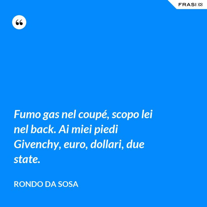 Fumo gas nel coupé, scopo lei nel back. Ai miei piedi Givenchy, euro, dollari, due state. - Rondo da Sosa