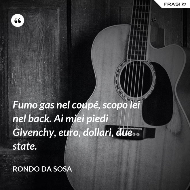 Fumo gas nel coupé, scopo lei nel back. Ai miei piedi Givenchy, euro, dollari, due state. - Rondo da Sosa
