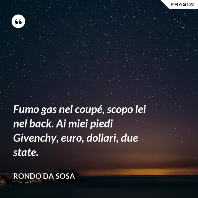 Fumo gas nel coupé, scopo lei nel back. Ai miei piedi Givenchy, euro, dollari, due state. - Rondo da Sosa
