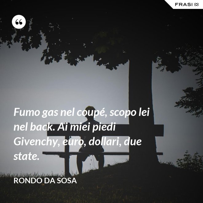 Fumo gas nel coupé, scopo lei nel back. Ai miei piedi Givenchy, euro, dollari, due state. - Rondo da Sosa