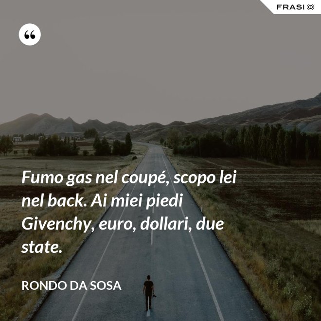 Fumo gas nel coupé, scopo lei nel back. Ai miei piedi Givenchy, euro, dollari, due state. - Rondo da Sosa
