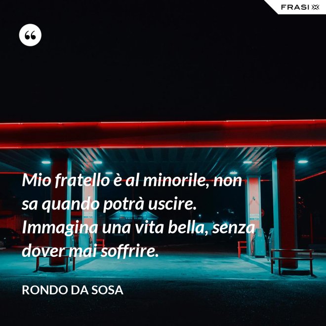 Mio fratello è al minorile, non sa quando potrà uscire. Immagina una vita bella, senza dover mai soffrire. - Rondo da Sosa