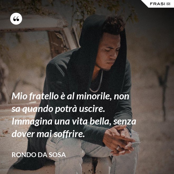 Mio fratello è al minorile, non sa quando potrà uscire. Immagina una vita bella, senza dover mai soffrire. - Rondo da Sosa