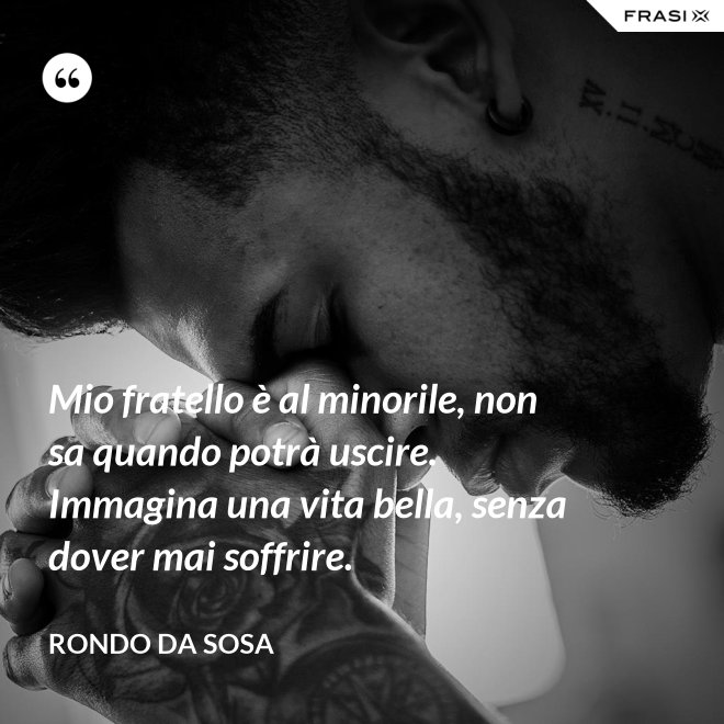 Mio fratello è al minorile, non sa quando potrà uscire. Immagina una vita bella, senza dover mai soffrire. - Rondo da Sosa