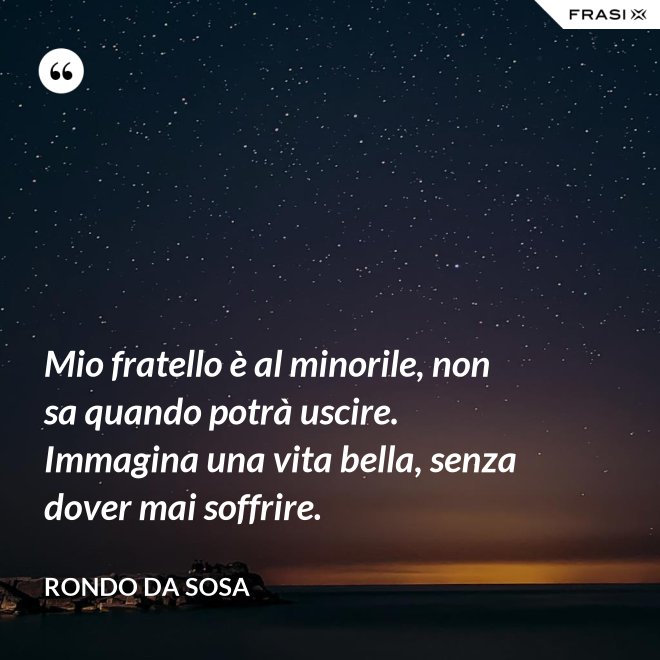 Mio fratello è al minorile, non sa quando potrà uscire. Immagina una vita bella, senza dover mai soffrire. - Rondo da Sosa