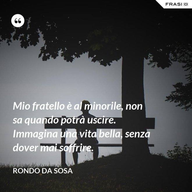 Mio fratello è al minorile, non sa quando potrà uscire. Immagina una vita bella, senza dover mai soffrire. - Rondo da Sosa