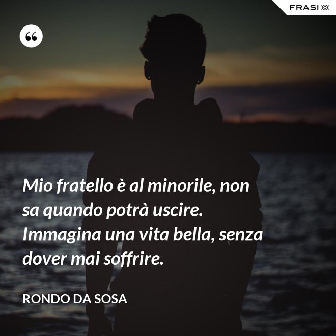 Mio fratello è al minorile, non sa quando potrà uscire. Immagina una vita bella, senza dover mai soffrire. - Rondo da Sosa