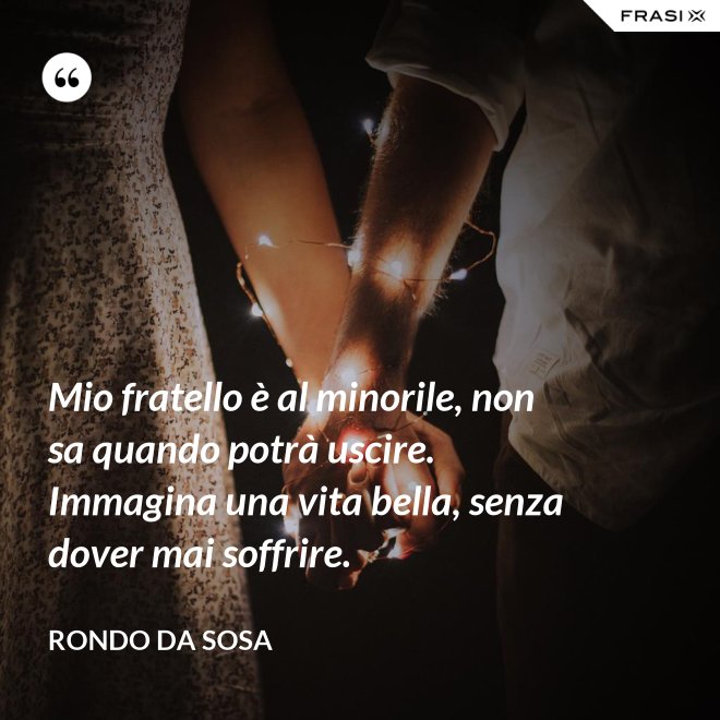 Mio fratello è al minorile, non sa quando potrà uscire. Immagina una vita bella, senza dover mai soffrire. - Rondo da Sosa