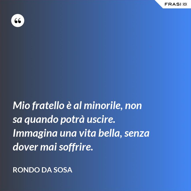 Mio fratello è al minorile, non sa quando potrà uscire. Immagina una vita bella, senza dover mai soffrire. - Rondo da Sosa