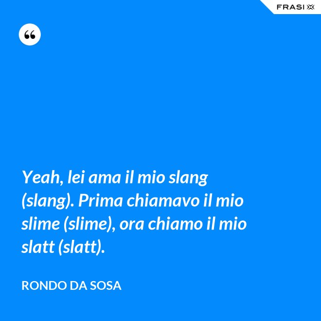Yeah, lei ama il mio slang (slang). Prima chiamavo il mio slime (slime), ora chiamo il mio slatt (slatt). - Rondo da Sosa