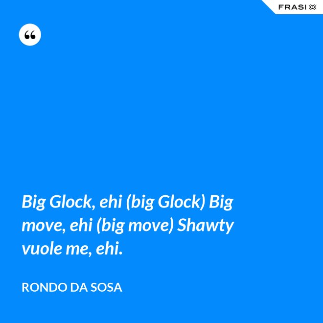 Big Glock, ehi (big Glock) Big move, ehi (big move) Shawty vuole me, ehi. - Rondo da Sosa