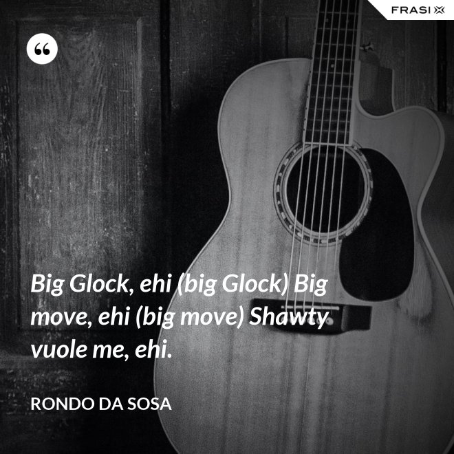 Big Glock, ehi (big Glock) Big move, ehi (big move) Shawty vuole me, ehi. - Rondo da Sosa