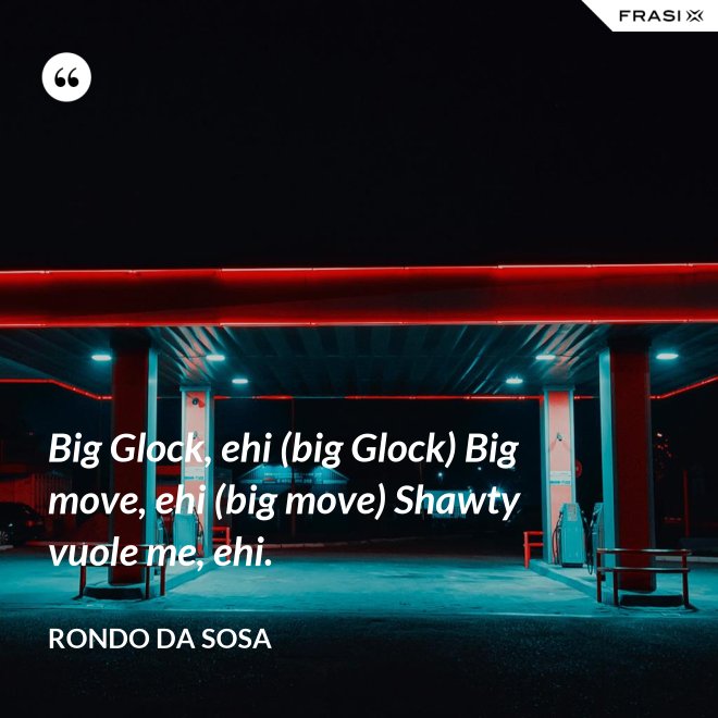 Big Glock, ehi (big Glock) Big move, ehi (big move) Shawty vuole me, ehi. - Rondo da Sosa