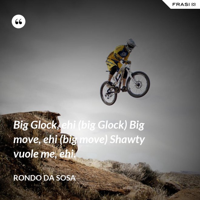 Big Glock, ehi (big Glock) Big move, ehi (big move) Shawty vuole me, ehi. - Rondo da Sosa