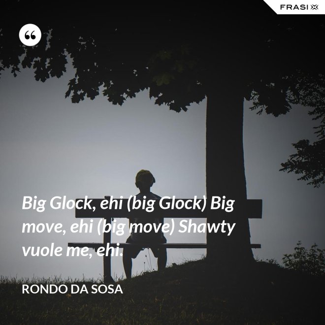 Big Glock, ehi (big Glock) Big move, ehi (big move) Shawty vuole me, ehi. - Rondo da Sosa